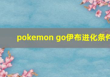 pokemon go伊布进化条件